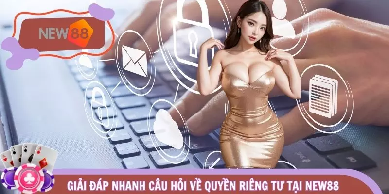 Giải đáp nhanh câu hỏi về quyền riêng tư tại NEW88